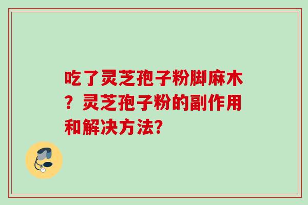 吃了灵芝孢子粉脚麻木？灵芝孢子粉的副作用和解决方法？