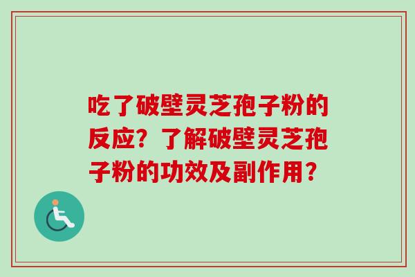 吃了破壁灵芝孢子粉的反应？了解破壁灵芝孢子粉的功效及副作用？