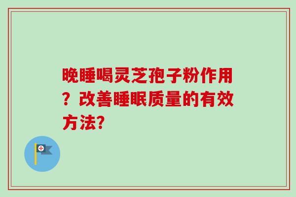 晚睡喝灵芝孢子粉作用？改善睡眠质量的有效方法？