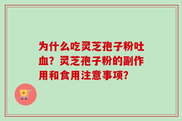 为什么吃灵芝孢子粉吐血？灵芝孢子粉的副作用和食用注意事项？