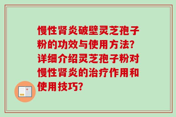 慢性肾炎破壁灵芝孢子粉的功效与使用方法？详细介绍灵芝孢子粉对慢性肾炎的治疗作用和使用技巧？