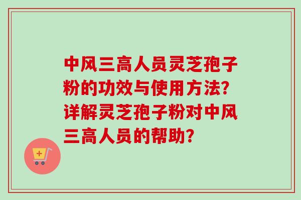 中风三高人员灵芝孢子粉的功效与使用方法？详解灵芝孢子粉对中风三高人员的帮助？