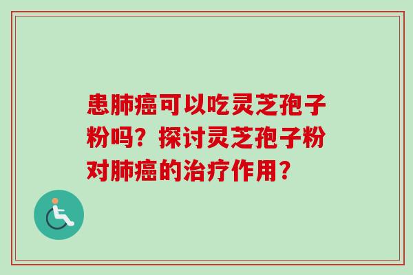 患肺癌可以吃灵芝孢子粉吗？探讨灵芝孢子粉对肺癌的治疗作用？