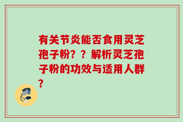 有能否食用灵芝孢子粉？？解析灵芝孢子粉的功效与适用人群？