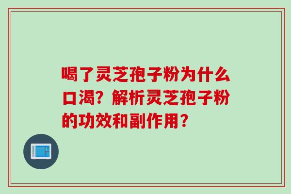 喝了灵芝孢子粉为什么口渴？解析灵芝孢子粉的功效和副作用？