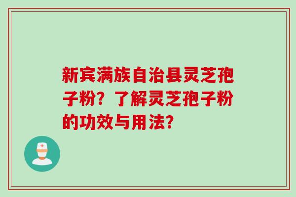 新宾满族自治县灵芝孢子粉？了解灵芝孢子粉的功效与用法？