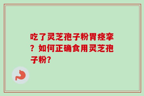 吃了灵芝孢子粉胃痉挛？如何正确食用灵芝孢子粉？