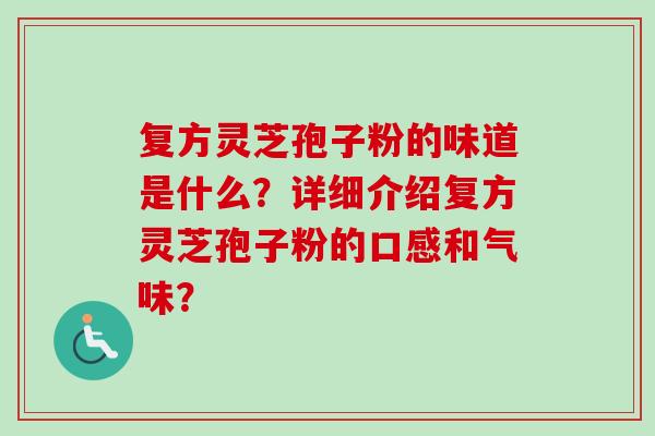 复方灵芝孢子粉的味道是什么？详细介绍复方灵芝孢子粉的口感和气味？