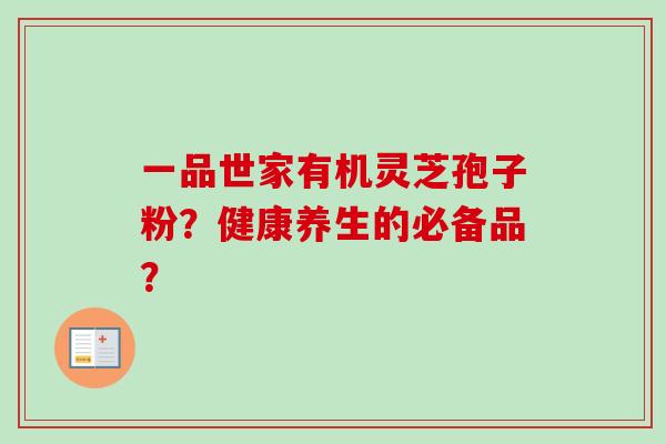 一品世家有机灵芝孢子粉？健康养生的必备品？