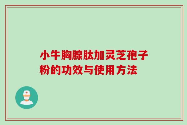 小牛胸腺肽加灵芝孢子粉的功效与使用方法