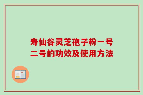 寿仙谷灵芝孢子粉一号二号的功效及使用方法