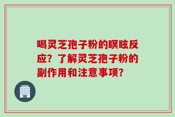 喝灵芝孢子粉的瞑眩反应？了解灵芝孢子粉的副作用和注意事项？