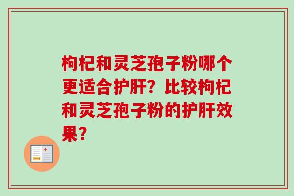 枸杞和灵芝孢子粉哪个更适合护肝？比较枸杞和灵芝孢子粉的护肝效果？