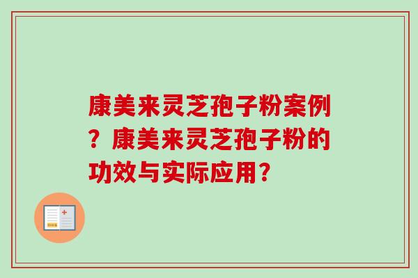康美来灵芝孢子粉案例?康美来灵芝孢子粉的功效与实际应用? 康美来灵芝孢子粉案例?康美来灵芝孢子粉的功效与实际应用?