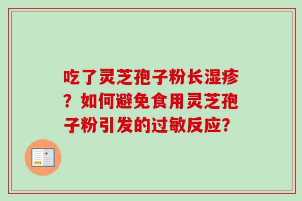 吃了灵芝孢子粉长湿疹？如何避免食用灵芝孢子粉引发的过敏反应？