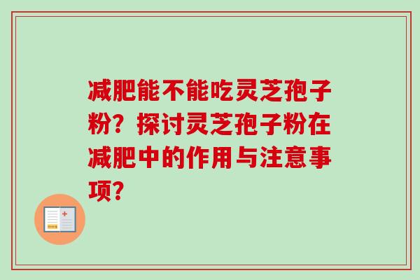 减肥能不能吃灵芝孢子粉？探讨灵芝孢子粉在减肥中的作用与注意事项？