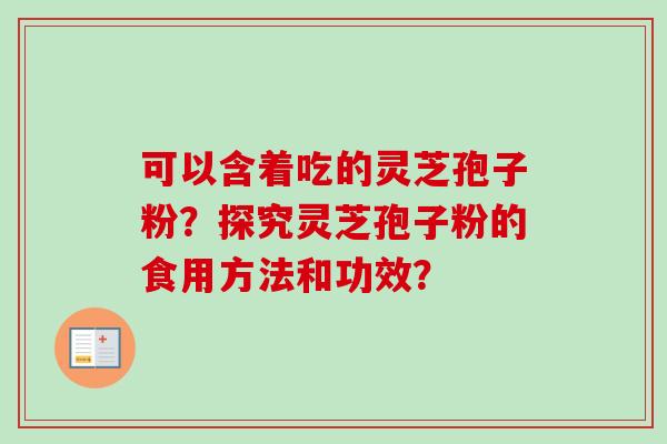 可以含着吃的灵芝孢子粉？探究灵芝孢子粉的食用方法和功效？
