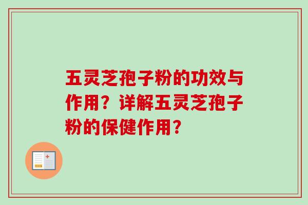 五灵芝孢子粉的功效与作用？详解五灵芝孢子粉的保健作用？