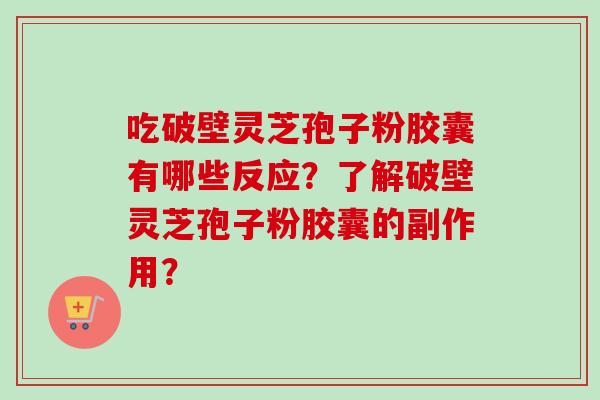 吃破壁灵芝孢子粉胶囊有哪些反应？了解破壁灵芝孢子粉胶囊的副作用？