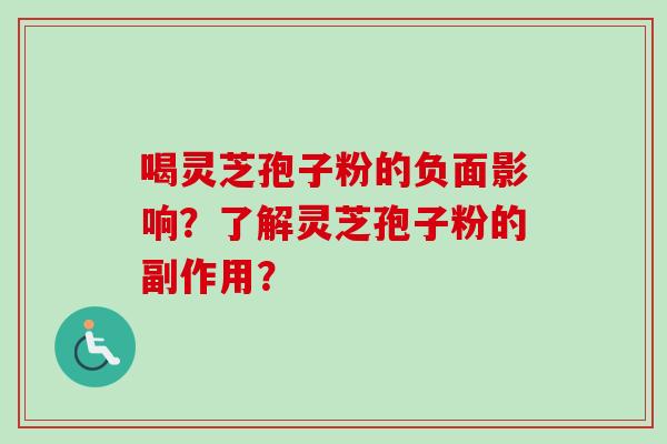 喝灵芝孢子粉的负面影响？了解灵芝孢子粉的副作用？
