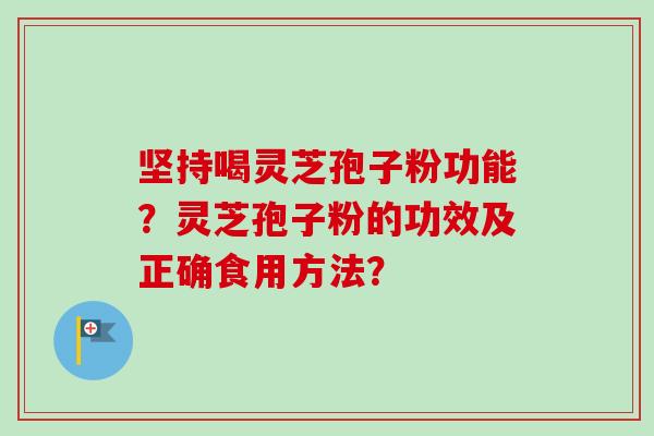 坚持喝灵芝孢子粉功能？灵芝孢子粉的功效及正确食用方法？