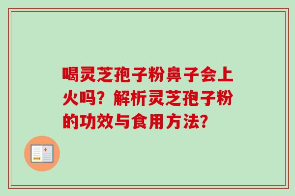 喝灵芝孢子粉鼻子会上火吗？解析灵芝孢子粉的功效与食用方法？