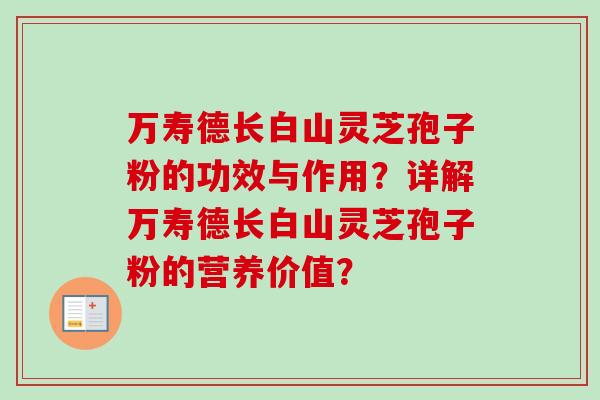 万寿德长白山灵芝孢子粉的功效与作用？详解万寿德长白山灵芝孢子粉的营养价值？