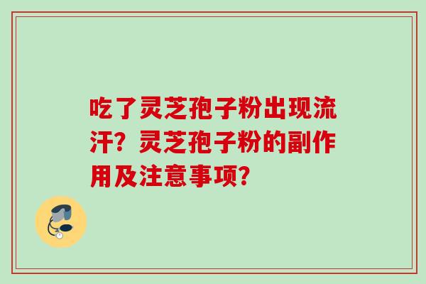 吃了灵芝孢子粉出现流汗？灵芝孢子粉的副作用及注意事项？