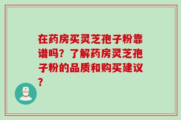 在药房买灵芝孢子粉靠谱吗？了解药房灵芝孢子粉的品质和购买建议？