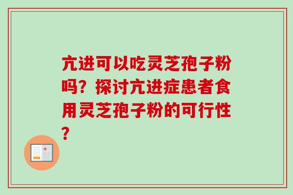 亢进可以吃灵芝孢子粉吗？探讨亢进症患者食用灵芝孢子粉的可行性？