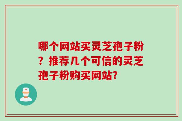 哪个网站买灵芝孢子粉？推荐几个可信的灵芝孢子粉购买网站？