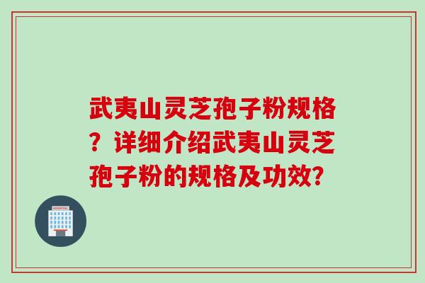 武夷山灵芝孢子粉规格？详细介绍武夷山灵芝孢子粉的规格及功效？