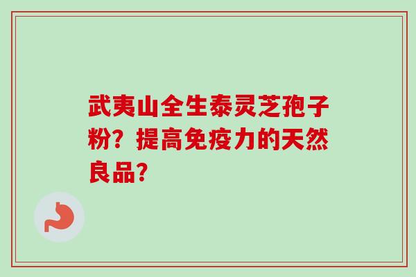 武夷山全生泰灵芝孢子粉？提高免疫力的天然良品？
