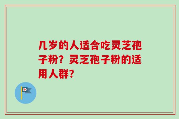 几岁的人适合吃灵芝孢子粉？灵芝孢子粉的适用人群？