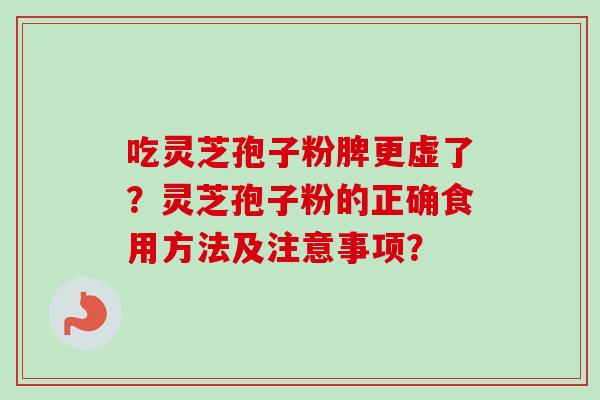 吃灵芝孢子粉脾更虚了？灵芝孢子粉的正确食用方法及注意事项？