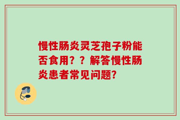 慢性肠炎灵芝孢子粉能否食用？？解答慢性肠炎患者常见问题？