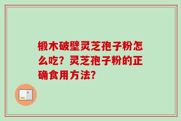 椴木破壁灵芝孢子粉怎么吃？灵芝孢子粉的正确食用方法？