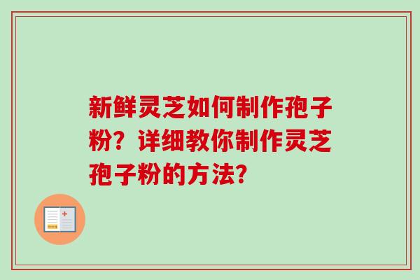 新鲜灵芝如何制作孢子粉？详细教你制作灵芝孢子粉的方法？