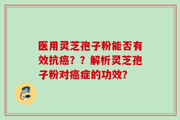 医用灵芝孢子粉能否有效抗癌？？解析灵芝孢子粉对癌症的功效？