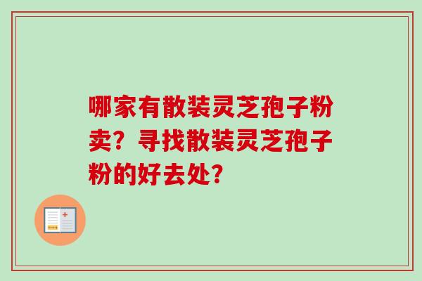 哪家有散装灵芝孢子粉卖？寻找散装灵芝孢子粉的好去处？