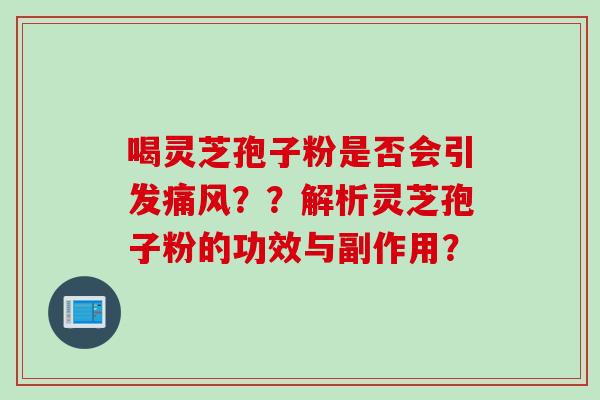 喝灵芝孢子粉是否会引发痛风？？解析灵芝孢子粉的功效与副作用？