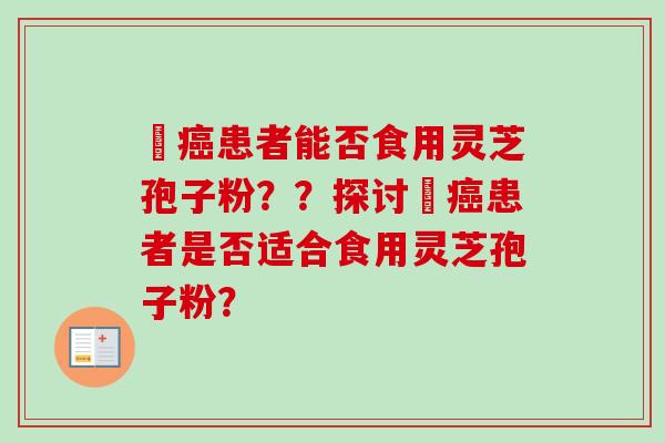 旸癌患者能否食用灵芝孢子粉？？探讨旸癌患者是否适合食用灵芝孢子粉？