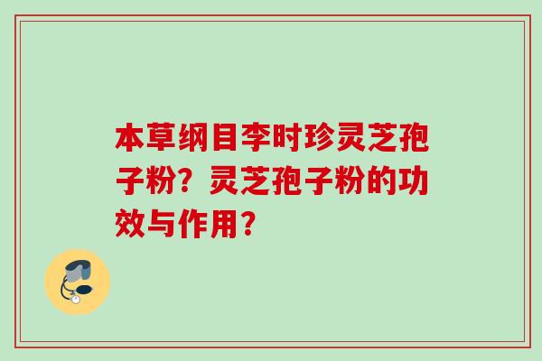 本草纲目李时珍灵芝孢子粉?灵芝孢子粉的功效与作用? 本草纲目李时珍灵芝孢子粉?灵芝孢子粉的功效与作用?