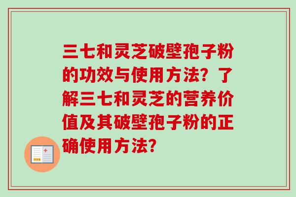 三七和灵芝破壁孢子粉的功效与使用方法？了解三七和灵芝的营养价值及其破壁孢子粉的正确使用方法？