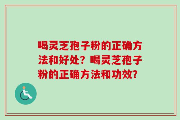喝灵芝孢子粉的正确方法和好处？喝灵芝孢子粉的正确方法和功效？