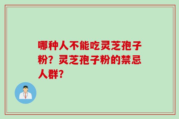 哪种人不能吃灵芝孢子粉？灵芝孢子粉的禁忌人群？