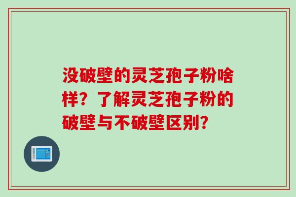 没破壁的灵芝孢子粉啥样？了解灵芝孢子粉的破壁与不破壁区别？