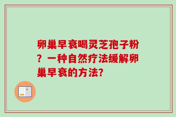卵巢早衰喝灵芝孢子粉？一种自然疗法缓解卵巢早衰的方法？