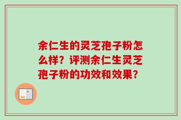 余仁生的灵芝孢子粉怎么样？评测余仁生灵芝孢子粉的功效和效果？