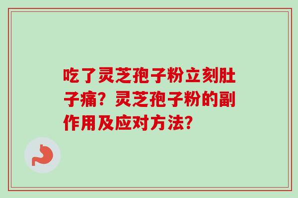 吃了灵芝孢子粉立刻肚子痛？灵芝孢子粉的副作用及应对方法？